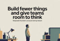 Build Fewer Things and Give Teams Room to Think: DeepSeek Founder’s Unusual Startup Lesson
