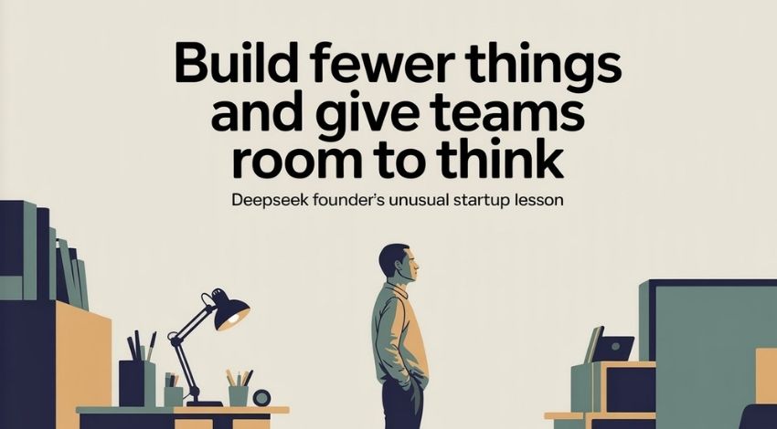 Build Fewer Things and Give Teams Room to Think: DeepSeek Founder’s Unusual Startup Lesson
